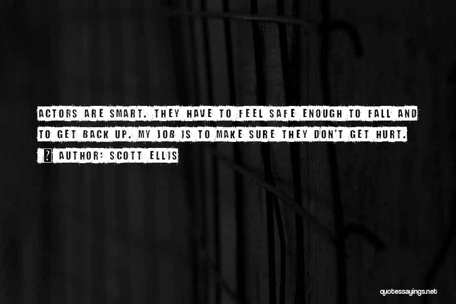 Scott Ellis Quotes: Actors Are Smart. They Have To Feel Safe Enough To Fall And To Get Back Up. My Job Is To