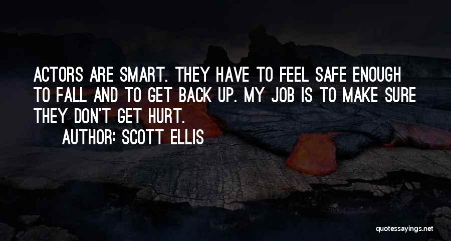 Scott Ellis Quotes: Actors Are Smart. They Have To Feel Safe Enough To Fall And To Get Back Up. My Job Is To