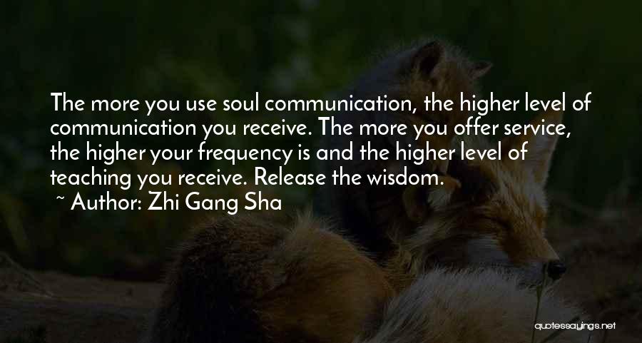 Zhi Gang Sha Quotes: The More You Use Soul Communication, The Higher Level Of Communication You Receive. The More You Offer Service, The Higher