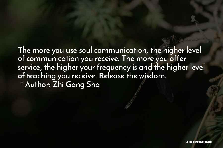 Zhi Gang Sha Quotes: The More You Use Soul Communication, The Higher Level Of Communication You Receive. The More You Offer Service, The Higher