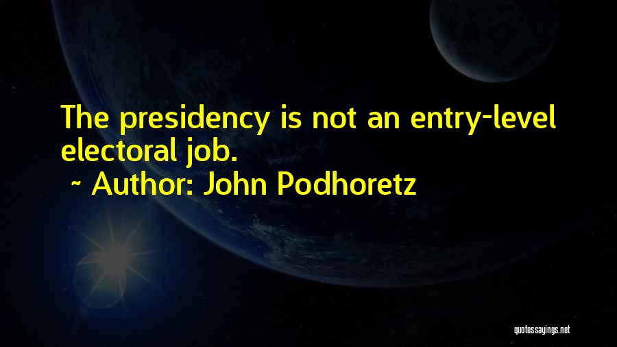 John Podhoretz Quotes: The Presidency Is Not An Entry-level Electoral Job.