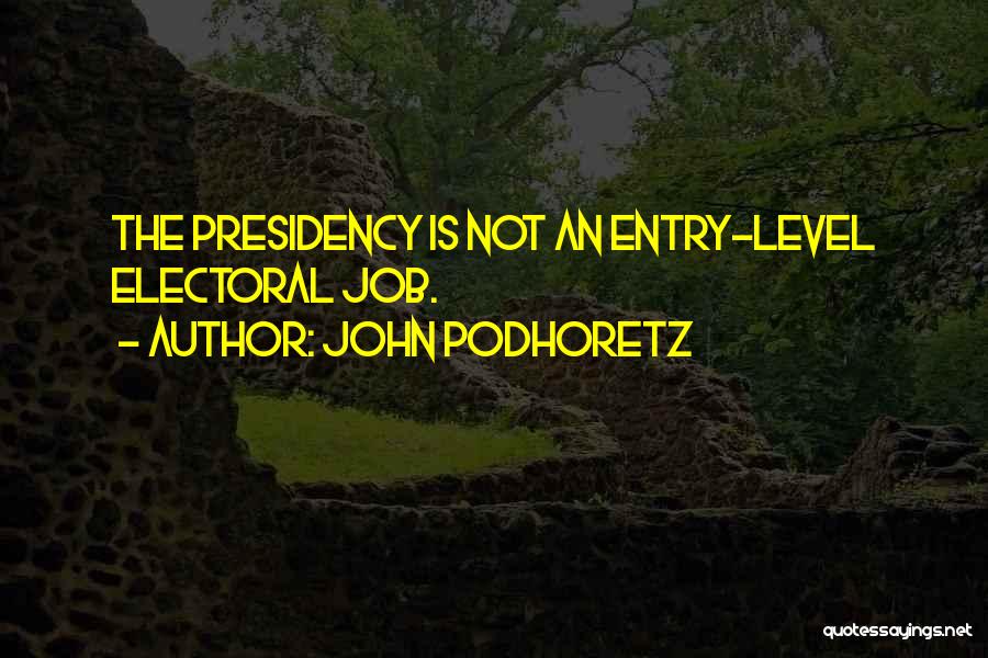 John Podhoretz Quotes: The Presidency Is Not An Entry-level Electoral Job.