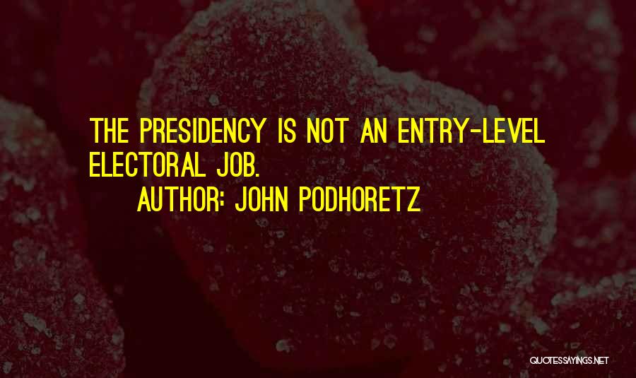 John Podhoretz Quotes: The Presidency Is Not An Entry-level Electoral Job.