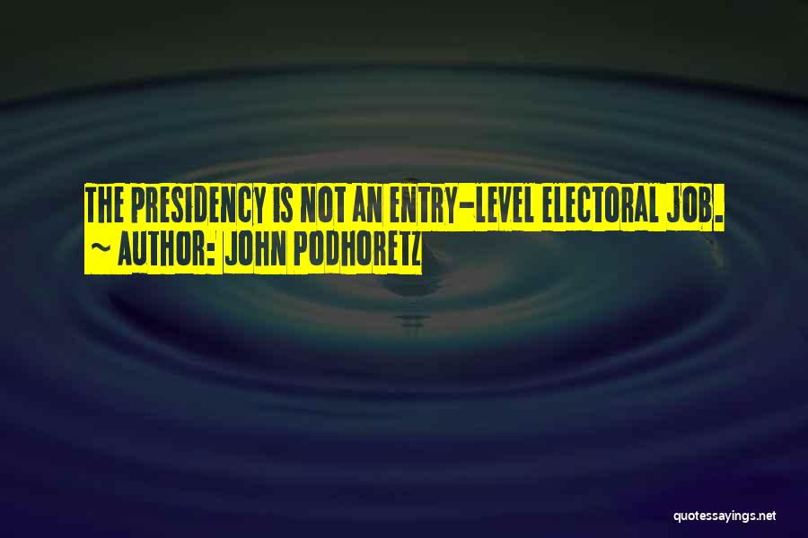 John Podhoretz Quotes: The Presidency Is Not An Entry-level Electoral Job.