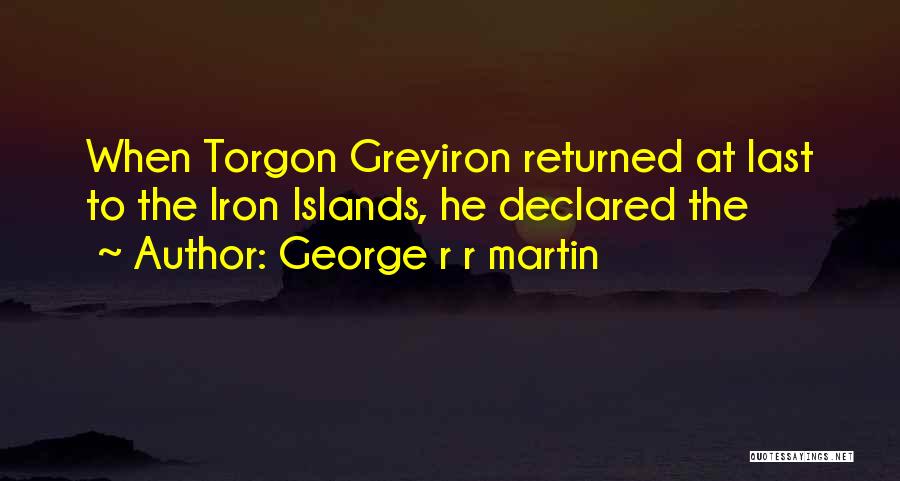 George R R Martin Quotes: When Torgon Greyiron Returned At Last To The Iron Islands, He Declared The