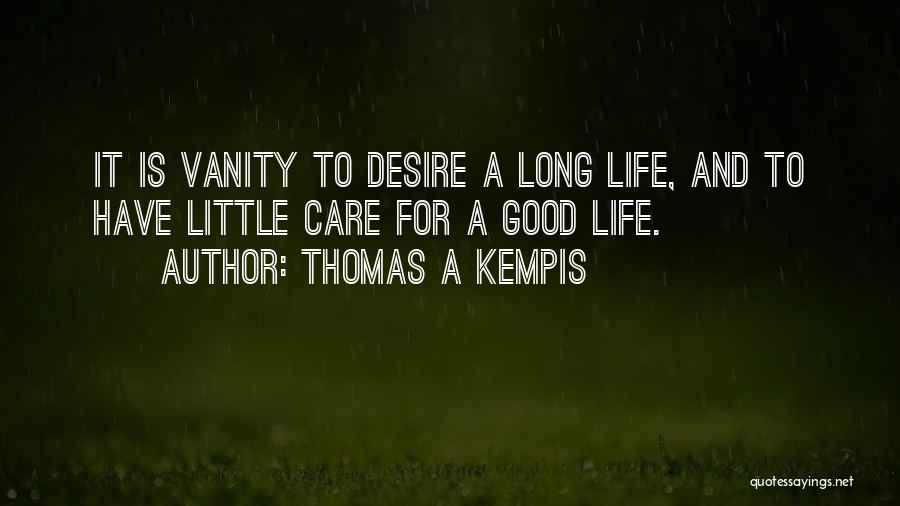 Thomas A Kempis Quotes: It Is Vanity To Desire A Long Life, And To Have Little Care For A Good Life.