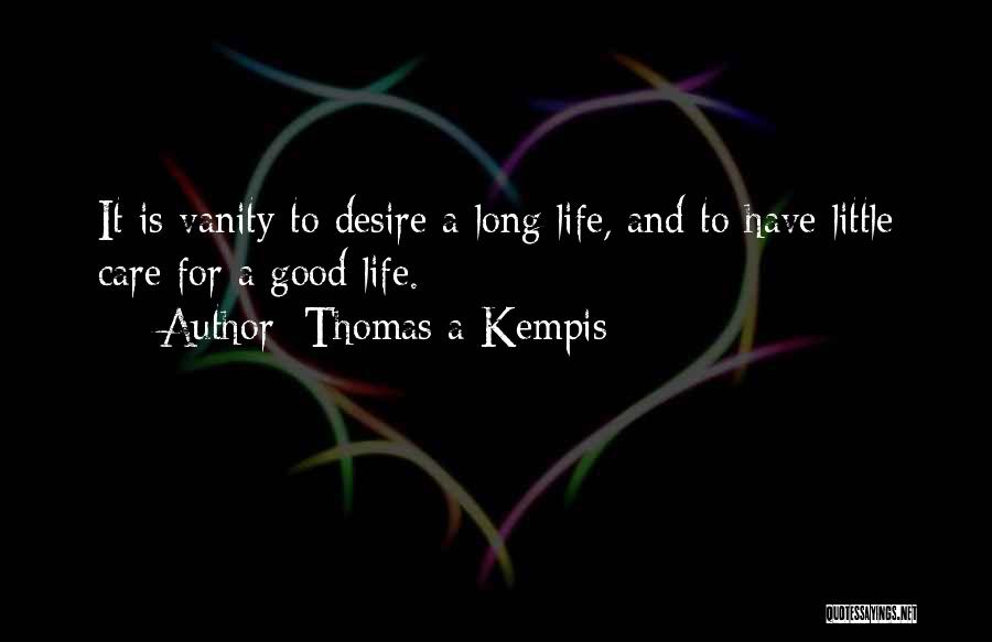 Thomas A Kempis Quotes: It Is Vanity To Desire A Long Life, And To Have Little Care For A Good Life.