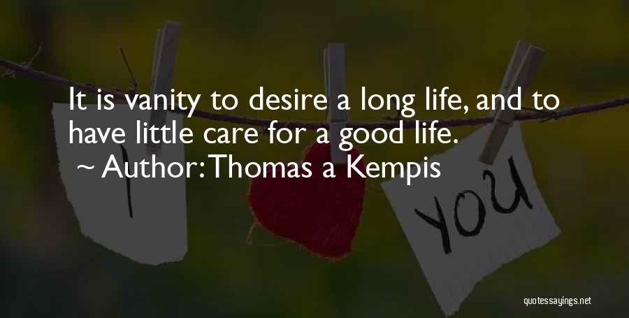 Thomas A Kempis Quotes: It Is Vanity To Desire A Long Life, And To Have Little Care For A Good Life.