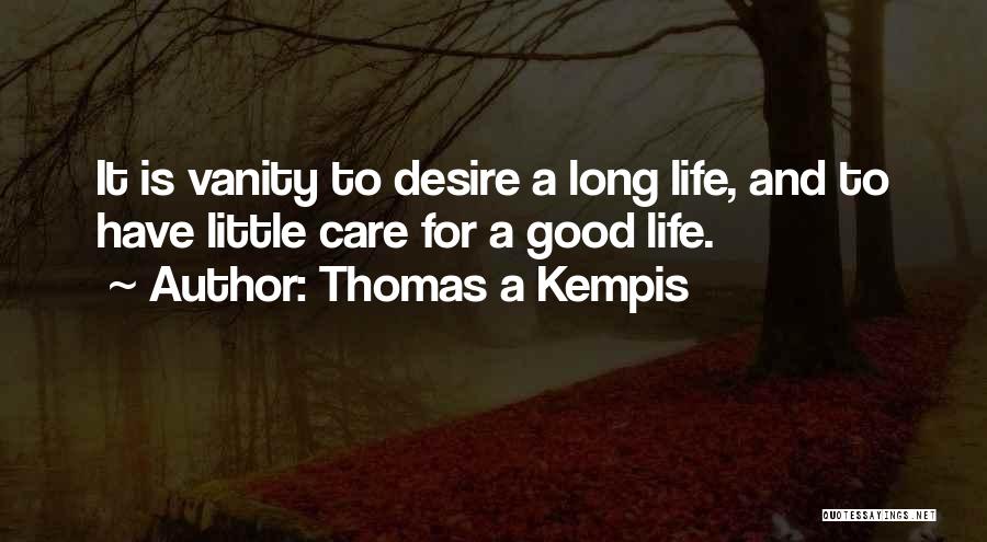 Thomas A Kempis Quotes: It Is Vanity To Desire A Long Life, And To Have Little Care For A Good Life.