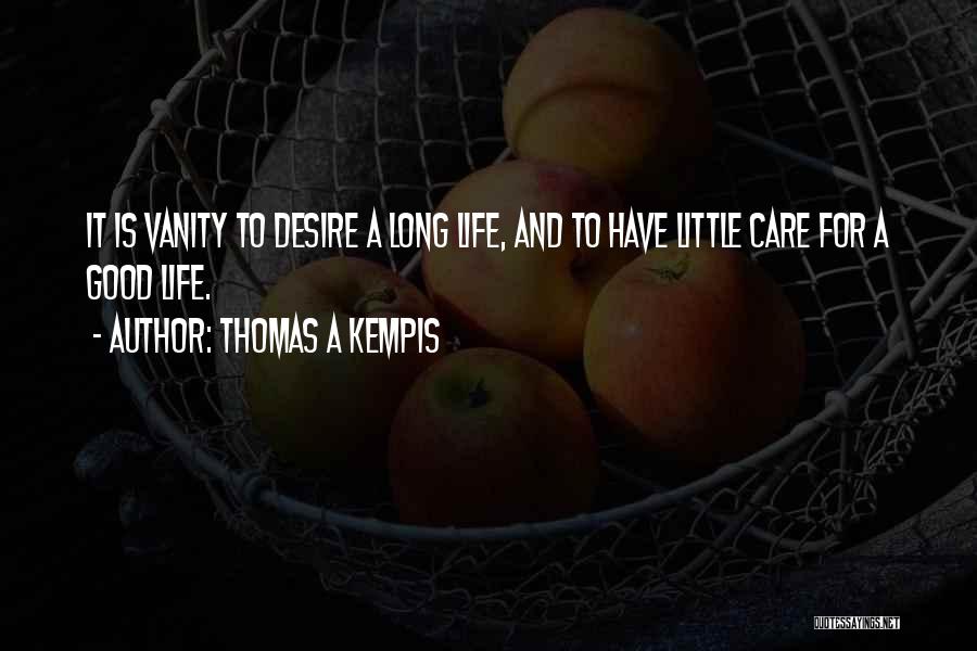Thomas A Kempis Quotes: It Is Vanity To Desire A Long Life, And To Have Little Care For A Good Life.