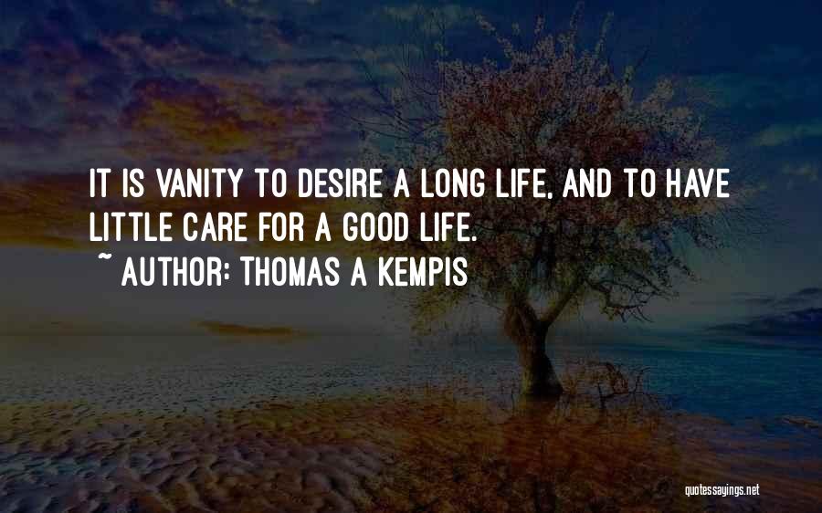Thomas A Kempis Quotes: It Is Vanity To Desire A Long Life, And To Have Little Care For A Good Life.
