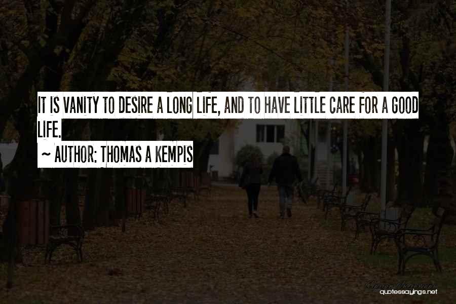 Thomas A Kempis Quotes: It Is Vanity To Desire A Long Life, And To Have Little Care For A Good Life.