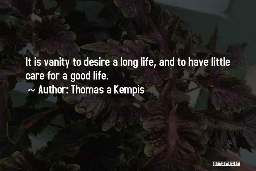Thomas A Kempis Quotes: It Is Vanity To Desire A Long Life, And To Have Little Care For A Good Life.
