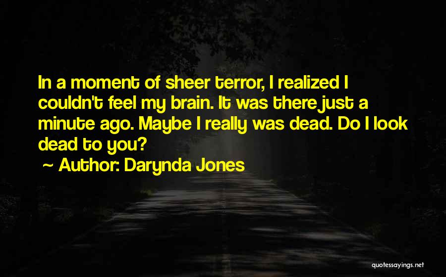 Darynda Jones Quotes: In A Moment Of Sheer Terror, I Realized I Couldn't Feel My Brain. It Was There Just A Minute Ago.