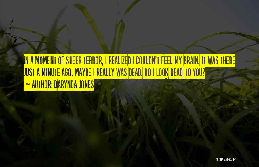 Darynda Jones Quotes: In A Moment Of Sheer Terror, I Realized I Couldn't Feel My Brain. It Was There Just A Minute Ago.