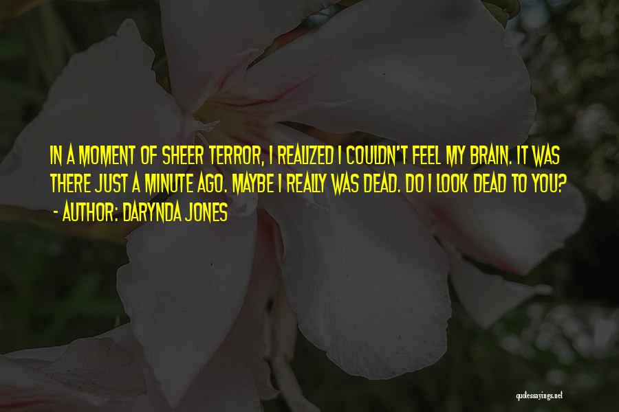 Darynda Jones Quotes: In A Moment Of Sheer Terror, I Realized I Couldn't Feel My Brain. It Was There Just A Minute Ago.