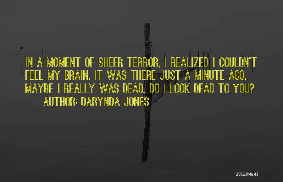 Darynda Jones Quotes: In A Moment Of Sheer Terror, I Realized I Couldn't Feel My Brain. It Was There Just A Minute Ago.