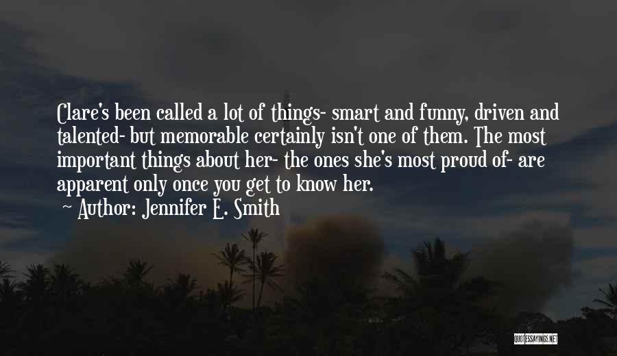 Jennifer E. Smith Quotes: Clare's Been Called A Lot Of Things- Smart And Funny, Driven And Talented- But Memorable Certainly Isn't One Of Them.