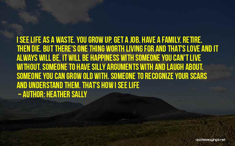 Heather Sally Quotes: I See Life As A Waste. You Grow Up. Get A Job. Have A Family. Retire. Then Die. But There's