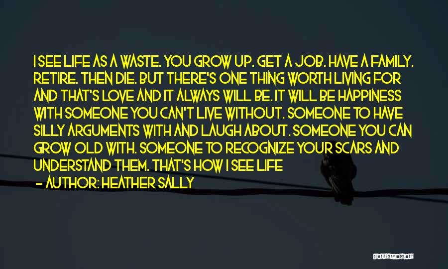 Heather Sally Quotes: I See Life As A Waste. You Grow Up. Get A Job. Have A Family. Retire. Then Die. But There's