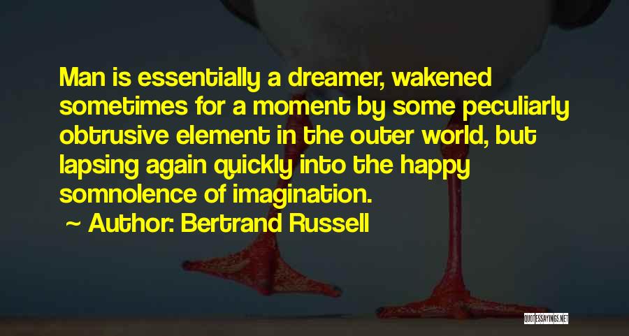 Bertrand Russell Quotes: Man Is Essentially A Dreamer, Wakened Sometimes For A Moment By Some Peculiarly Obtrusive Element In The Outer World, But