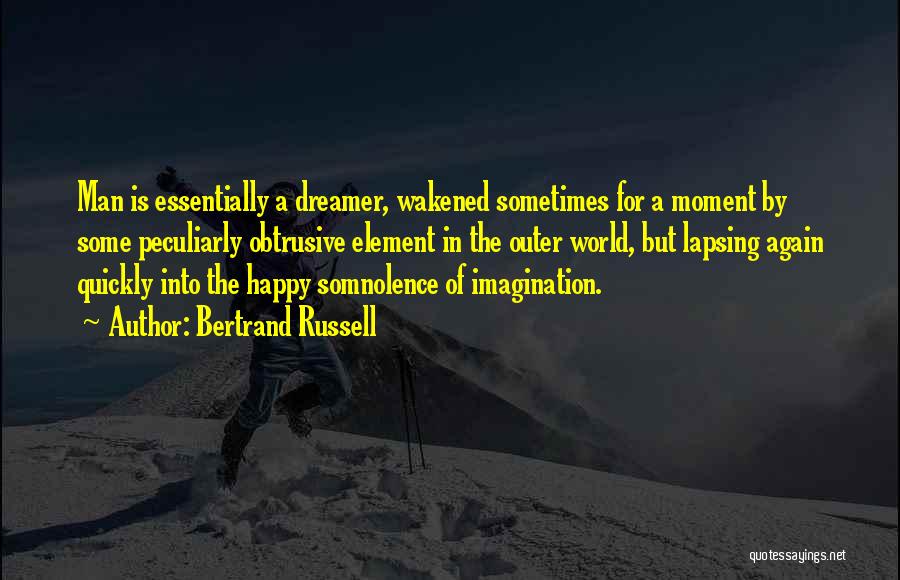 Bertrand Russell Quotes: Man Is Essentially A Dreamer, Wakened Sometimes For A Moment By Some Peculiarly Obtrusive Element In The Outer World, But