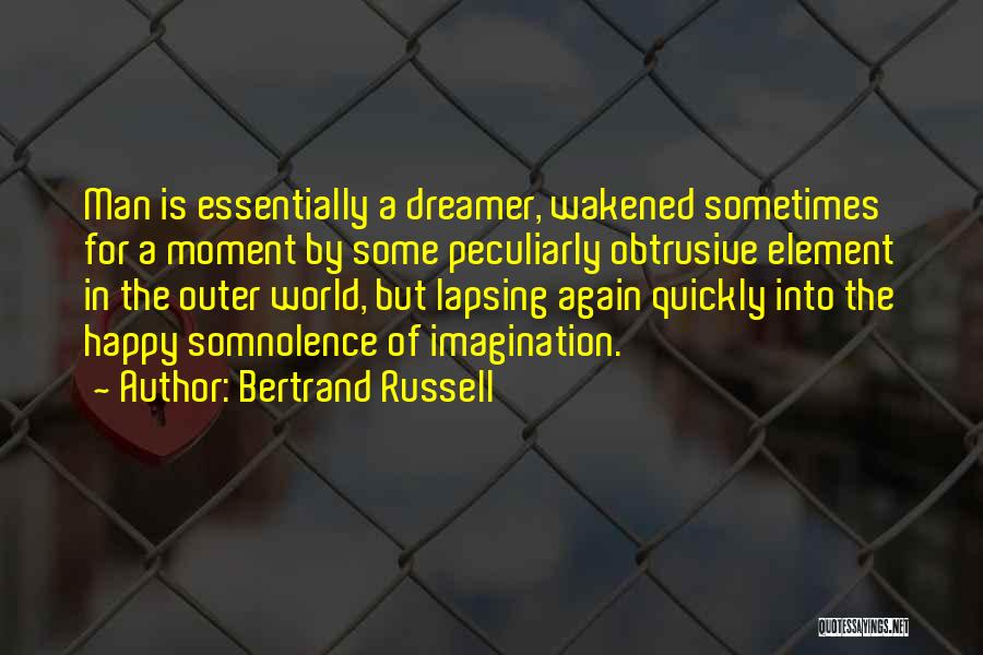 Bertrand Russell Quotes: Man Is Essentially A Dreamer, Wakened Sometimes For A Moment By Some Peculiarly Obtrusive Element In The Outer World, But