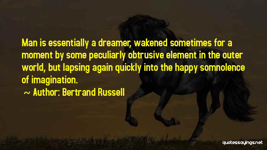 Bertrand Russell Quotes: Man Is Essentially A Dreamer, Wakened Sometimes For A Moment By Some Peculiarly Obtrusive Element In The Outer World, But