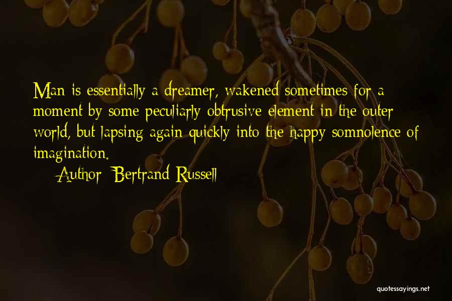 Bertrand Russell Quotes: Man Is Essentially A Dreamer, Wakened Sometimes For A Moment By Some Peculiarly Obtrusive Element In The Outer World, But