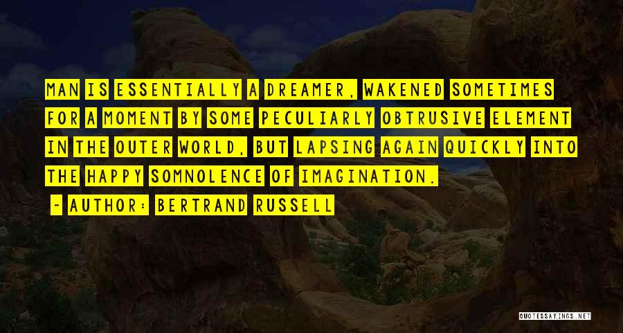 Bertrand Russell Quotes: Man Is Essentially A Dreamer, Wakened Sometimes For A Moment By Some Peculiarly Obtrusive Element In The Outer World, But