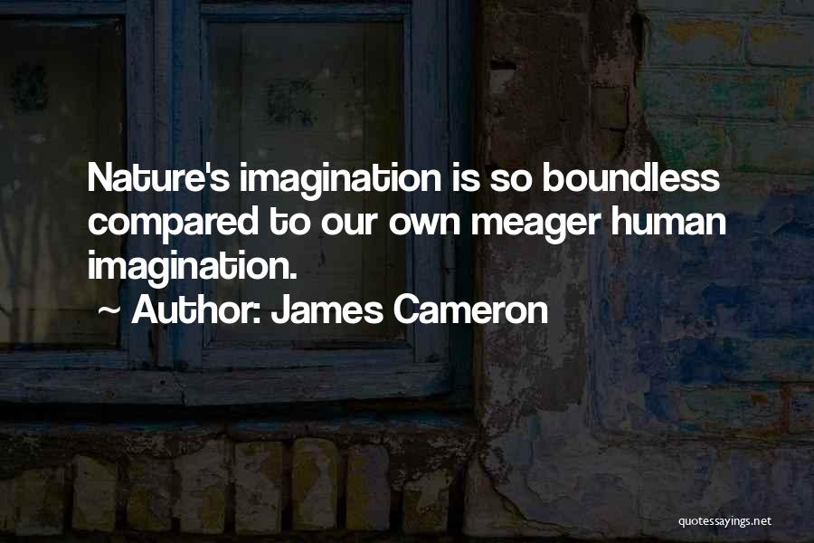 James Cameron Quotes: Nature's Imagination Is So Boundless Compared To Our Own Meager Human Imagination.