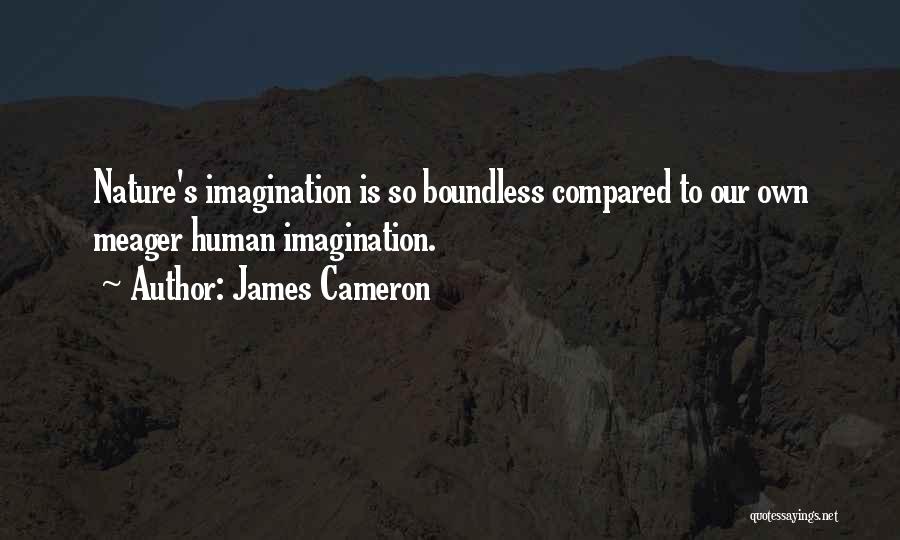 James Cameron Quotes: Nature's Imagination Is So Boundless Compared To Our Own Meager Human Imagination.