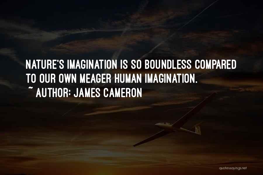 James Cameron Quotes: Nature's Imagination Is So Boundless Compared To Our Own Meager Human Imagination.