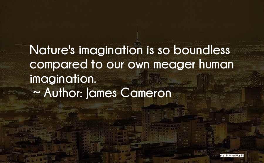 James Cameron Quotes: Nature's Imagination Is So Boundless Compared To Our Own Meager Human Imagination.