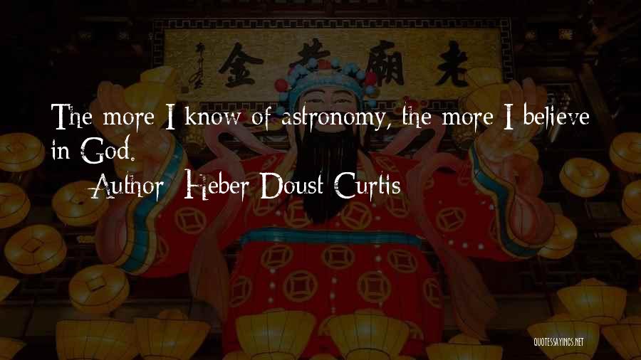 Heber Doust Curtis Quotes: The More I Know Of Astronomy, The More I Believe In God.
