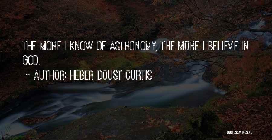 Heber Doust Curtis Quotes: The More I Know Of Astronomy, The More I Believe In God.