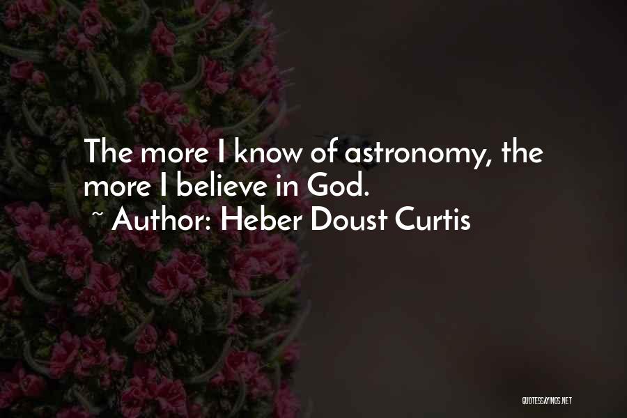 Heber Doust Curtis Quotes: The More I Know Of Astronomy, The More I Believe In God.