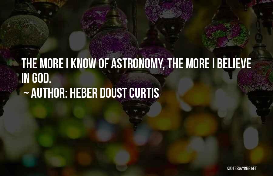 Heber Doust Curtis Quotes: The More I Know Of Astronomy, The More I Believe In God.