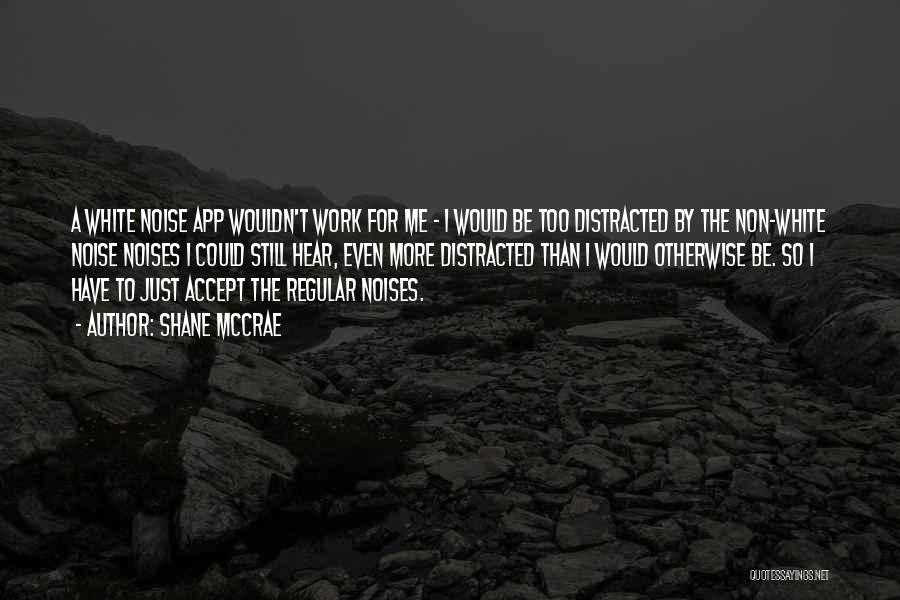 Shane McCrae Quotes: A White Noise App Wouldn't Work For Me - I Would Be Too Distracted By The Non-white Noise Noises I