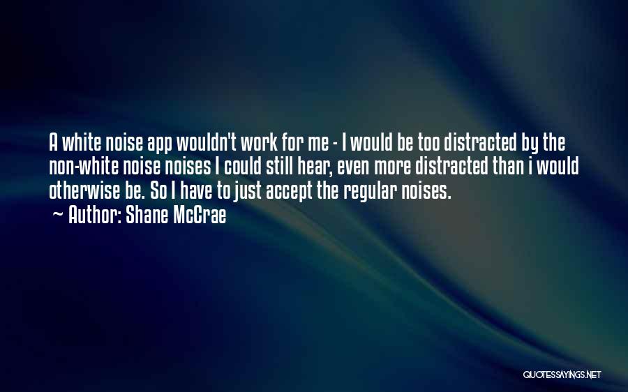 Shane McCrae Quotes: A White Noise App Wouldn't Work For Me - I Would Be Too Distracted By The Non-white Noise Noises I