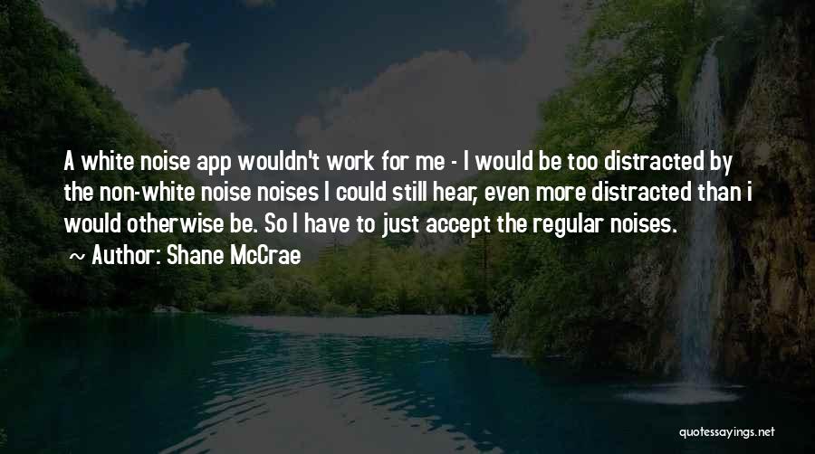 Shane McCrae Quotes: A White Noise App Wouldn't Work For Me - I Would Be Too Distracted By The Non-white Noise Noises I