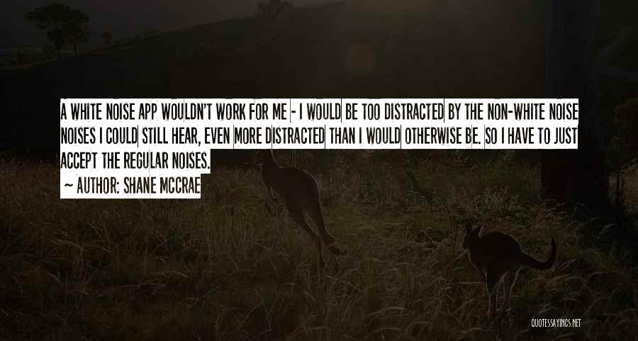 Shane McCrae Quotes: A White Noise App Wouldn't Work For Me - I Would Be Too Distracted By The Non-white Noise Noises I