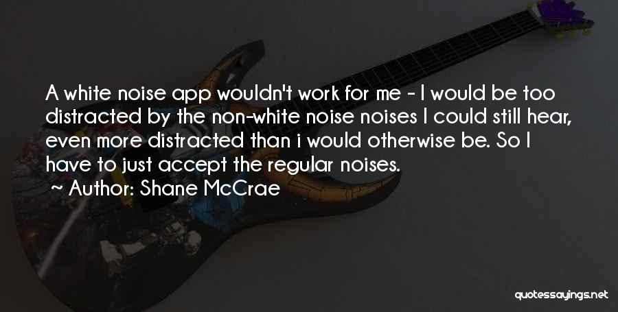 Shane McCrae Quotes: A White Noise App Wouldn't Work For Me - I Would Be Too Distracted By The Non-white Noise Noises I