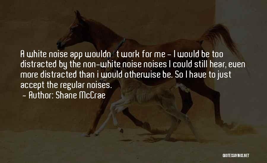 Shane McCrae Quotes: A White Noise App Wouldn't Work For Me - I Would Be Too Distracted By The Non-white Noise Noises I