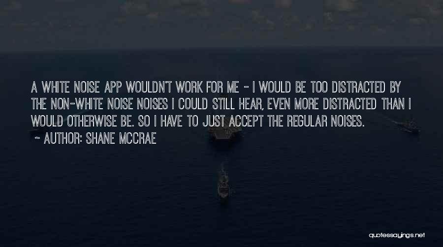 Shane McCrae Quotes: A White Noise App Wouldn't Work For Me - I Would Be Too Distracted By The Non-white Noise Noises I