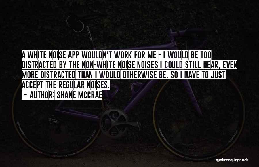 Shane McCrae Quotes: A White Noise App Wouldn't Work For Me - I Would Be Too Distracted By The Non-white Noise Noises I