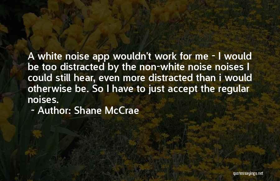 Shane McCrae Quotes: A White Noise App Wouldn't Work For Me - I Would Be Too Distracted By The Non-white Noise Noises I