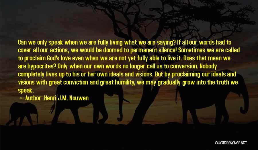 Henri J.M. Nouwen Quotes: Can We Only Speak When We Are Fully Living What We Are Saying? If All Our Words Had To Cover