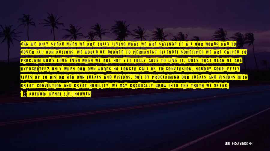 Henri J.M. Nouwen Quotes: Can We Only Speak When We Are Fully Living What We Are Saying? If All Our Words Had To Cover