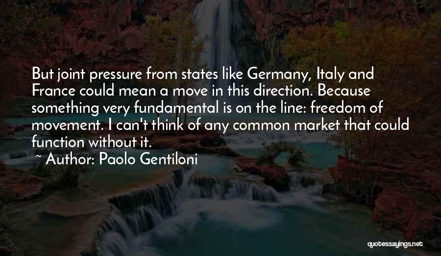 Paolo Gentiloni Quotes: But Joint Pressure From States Like Germany, Italy And France Could Mean A Move In This Direction. Because Something Very